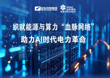 遠東股份：織就能源與算力“血脈網絡”，助力AI時代電力革命